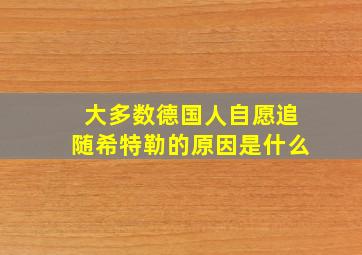 大多数德国人自愿追随希特勒的原因是什么