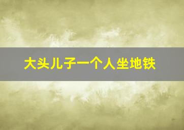 大头儿子一个人坐地铁