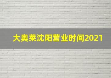 大奥莱沈阳营业时间2021