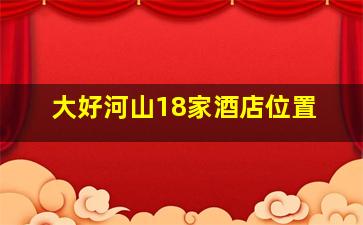 大好河山18家酒店位置