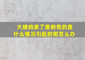 大姨妈来了是粉色的是什么情况引起的呢怎么办