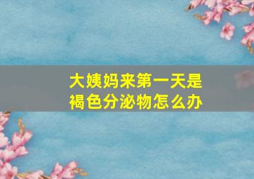 大姨妈来第一天是褐色分泌物怎么办