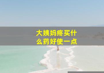 大姨妈疼买什么药好使一点