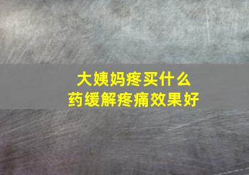 大姨妈疼买什么药缓解疼痛效果好