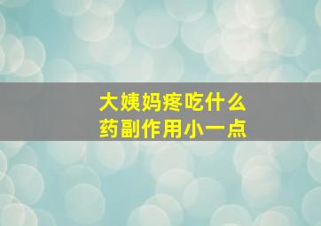 大姨妈疼吃什么药副作用小一点