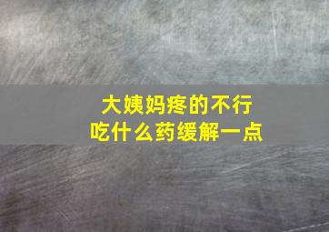 大姨妈疼的不行吃什么药缓解一点