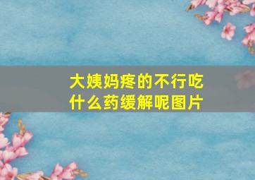 大姨妈疼的不行吃什么药缓解呢图片