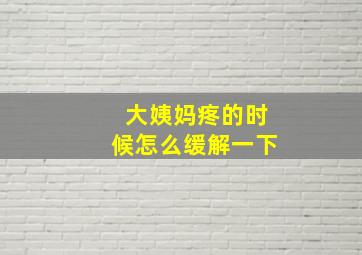 大姨妈疼的时候怎么缓解一下