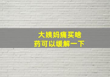 大姨妈痛买啥药可以缓解一下