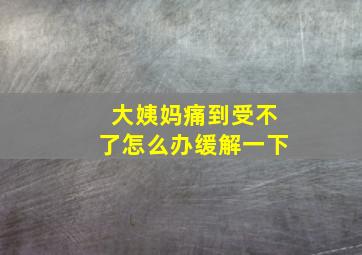 大姨妈痛到受不了怎么办缓解一下