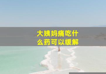 大姨妈痛吃什么药可以缓解