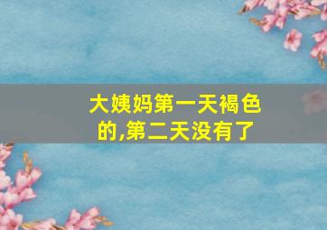 大姨妈第一天褐色的,第二天没有了