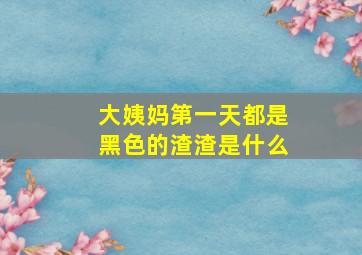 大姨妈第一天都是黑色的渣渣是什么