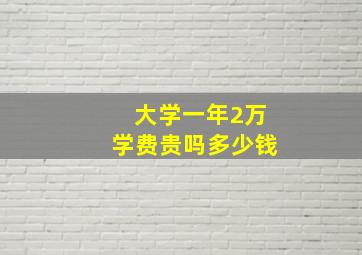 大学一年2万学费贵吗多少钱