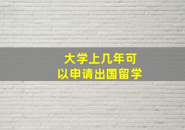 大学上几年可以申请出国留学