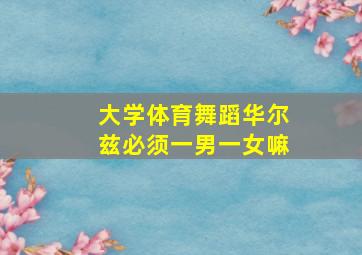 大学体育舞蹈华尔兹必须一男一女嘛