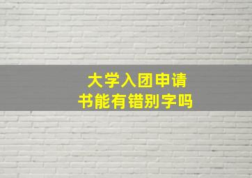 大学入团申请书能有错别字吗