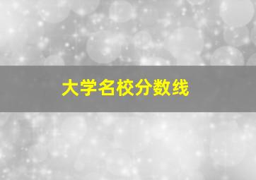 大学名校分数线