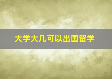 大学大几可以出国留学