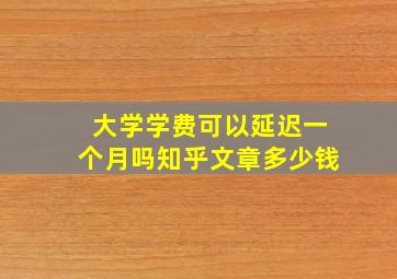 大学学费可以延迟一个月吗知乎文章多少钱