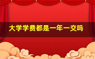 大学学费都是一年一交吗