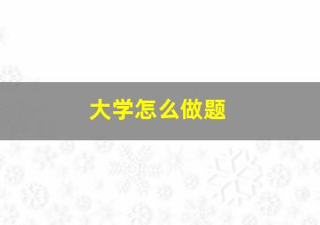 大学怎么做题