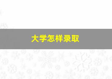 大学怎样录取