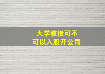 大学教授可不可以入股开公司