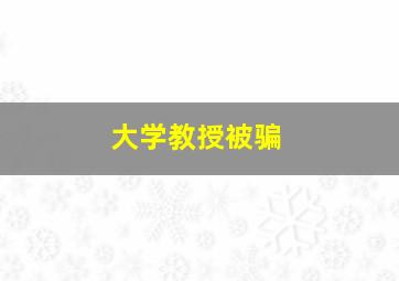 大学教授被骗