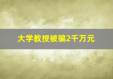 大学教授被骗2千万元