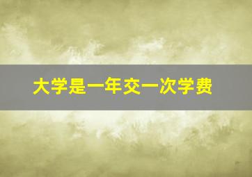 大学是一年交一次学费