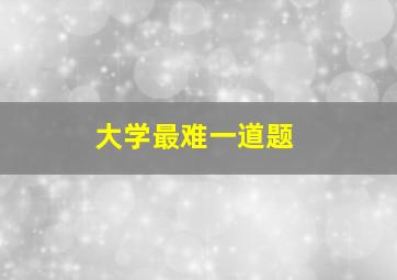 大学最难一道题