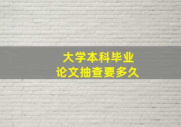 大学本科毕业论文抽查要多久