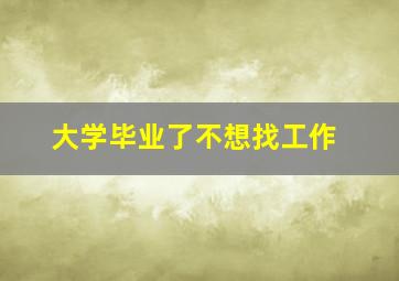 大学毕业了不想找工作