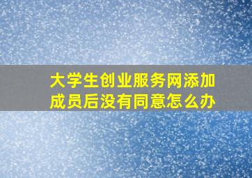 大学生创业服务网添加成员后没有同意怎么办