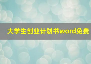 大学生创业计划书word免费