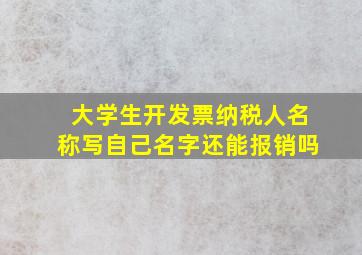 大学生开发票纳税人名称写自己名字还能报销吗