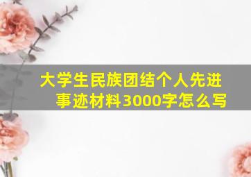 大学生民族团结个人先进事迹材料3000字怎么写