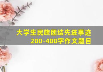 大学生民族团结先进事迹200-400字作文题目