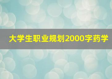 大学生职业规划2000字药学