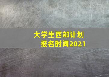 大学生西部计划报名时间2021