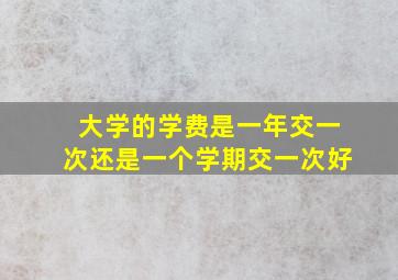 大学的学费是一年交一次还是一个学期交一次好