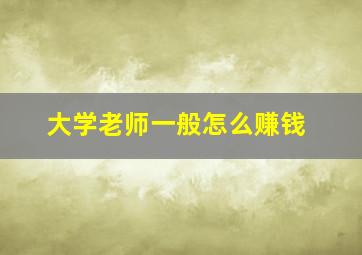 大学老师一般怎么赚钱