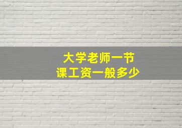 大学老师一节课工资一般多少