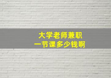 大学老师兼职一节课多少钱啊