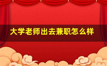 大学老师出去兼职怎么样