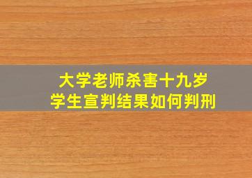 大学老师杀害十九岁学生宣判结果如何判刑