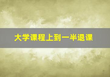 大学课程上到一半退课