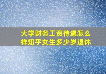 大学财务工资待遇怎么样知乎女生多少岁退休