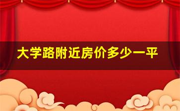 大学路附近房价多少一平